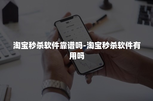 淘宝秒杀软件靠谱吗-淘宝秒杀软件有用吗