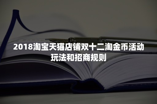 2018淘宝天猫店铺双十二淘金币活动玩法和招商规则