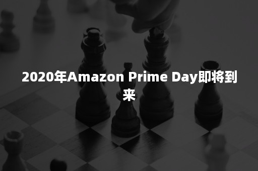 2020年Amazon Prime Day即将到来