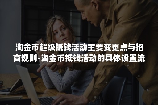 淘金币超级抵钱活动主要变更点与招商规则-淘金币抵钱活动的具体设置流程