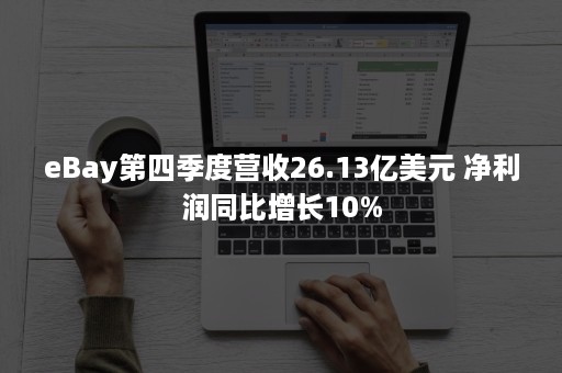 eBay第四季度营收26.13亿美元 净利润同比增长10%