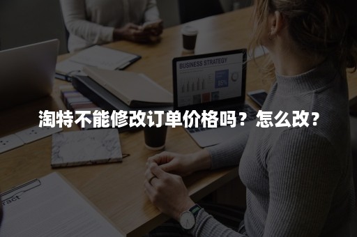 淘特不能修改订单价格吗？怎么改？