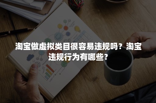 淘宝做虚拟类目很容易违规吗？淘宝违规行为有哪些？