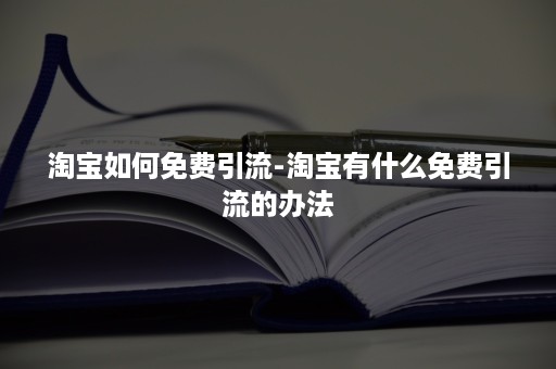 淘宝如何免费引流-淘宝有什么免费引流的办法