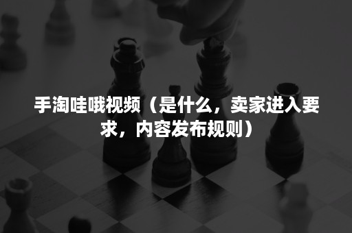 手淘哇哦视频（是什么，卖家进入要求，内容发布规则）