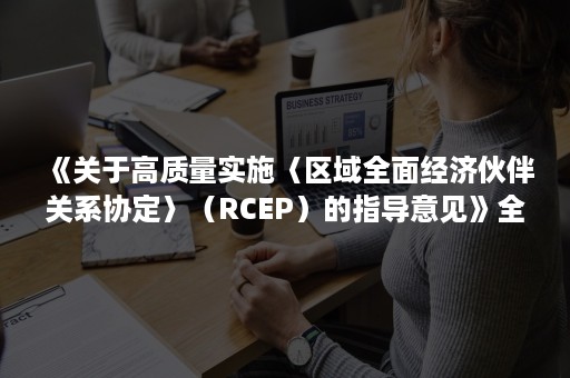 《关于高质量实施〈区域全面经济伙伴关系协定〉（RCEP）的指导意见》全文