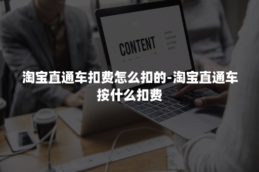 淘宝直通车扣费怎么扣的-淘宝直通车按什么扣费