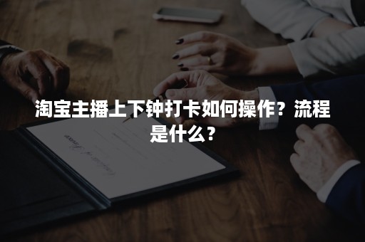 淘宝主播上下钟打卡如何操作？流程是什么？