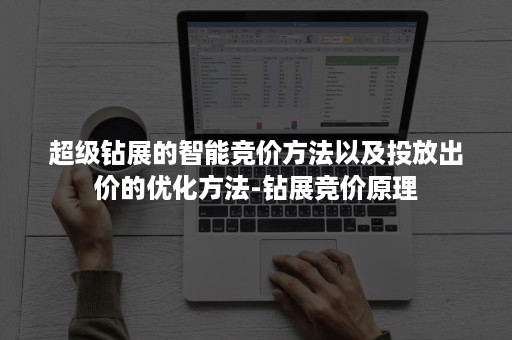 超级钻展的智能竞价方法以及投放出价的优化方法-钻展竞价原理