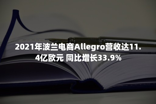 2021年波兰电商Allegro营收达11.4亿欧元 同比增长33.9%