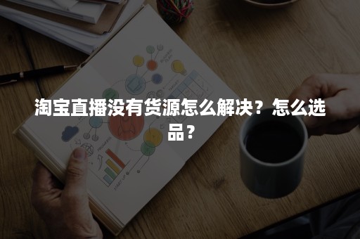 淘宝直播没有货源怎么解决？怎么选品？