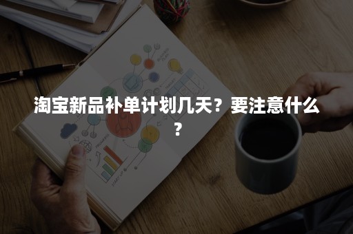 淘宝新品补单计划几天？要注意什么？