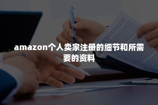 amazon个人卖家注册的细节和所需要的资料