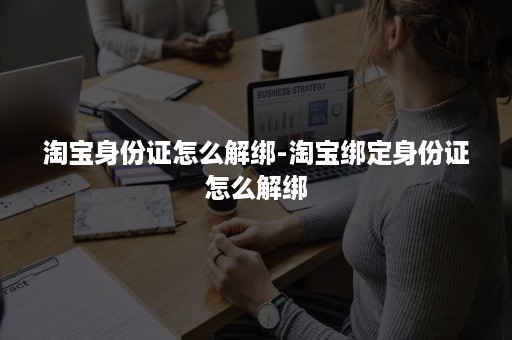 淘宝身份证怎么解绑-淘宝绑定身份证怎么解绑