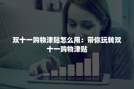 双十一购物津贴怎么用：带你玩转双十一购物津贴