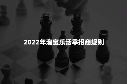 2022年淘宝乐活季招商规则