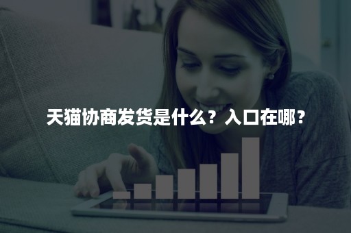 天猫协商发货是什么？入口在哪？