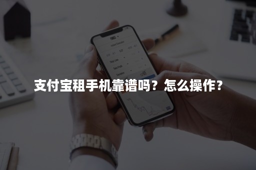 支付宝租手机靠谱吗？怎么操作？