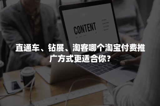 直通车、钻展、淘客哪个淘宝付费推广方式更适合你？