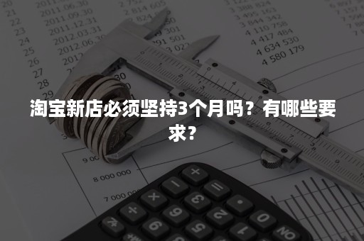 淘宝新店必须坚持3个月吗？有哪些要求？