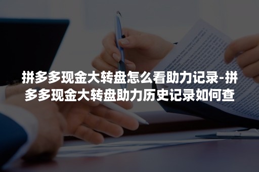 拼多多现金大转盘怎么看助力记录-拼多多现金大转盘助力历史记录如何查看