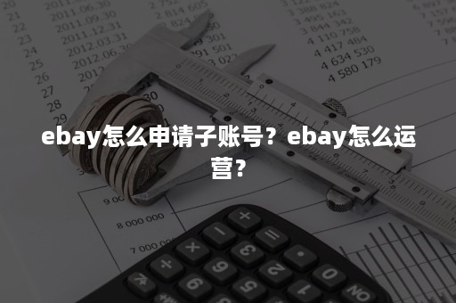 ebay怎么申请子账号？ebay怎么运营？