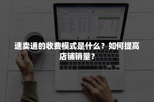 速卖通的收费模式是什么？如何提高店铺销量？