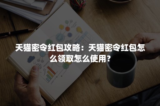 天猫密令红包攻略：天猫密令红包怎么领取怎么使用？