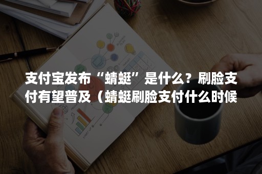 支付宝发布“蜻蜓”是什么？刷脸支付有望普及（蜻蜓刷脸支付什么时候开始的）