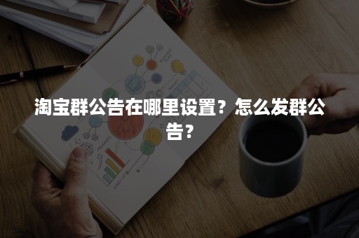 淘宝群公告在哪里设置？怎么发群公告？