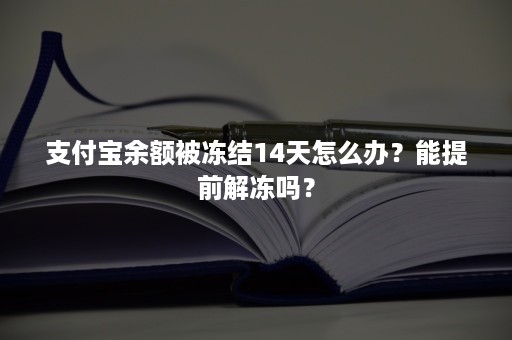 支付宝余额被冻结14天怎么办？能提前解冻吗？