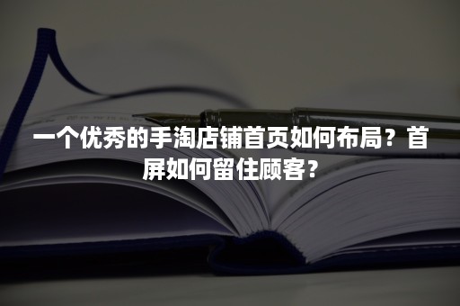 一个优秀的手淘店铺首页如何布局？首屏如何留住顾客？