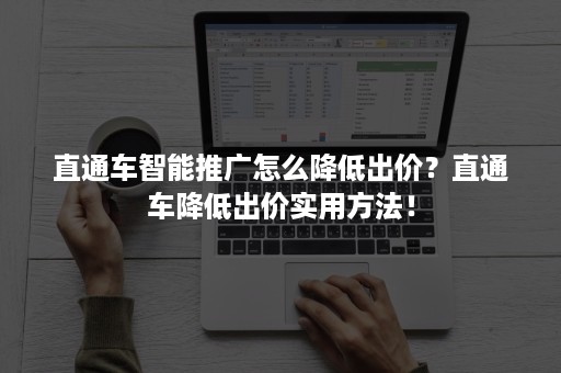 直通车智能推广怎么降低出价？直通车降低出价实用方法！