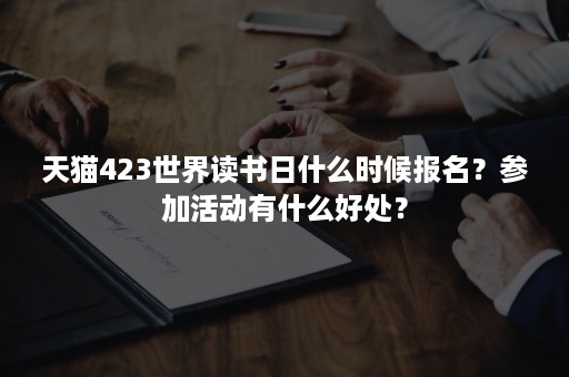 天猫423世界读书日什么时候报名？参加活动有什么好处？