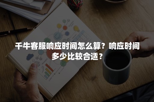 千牛客服响应时间怎么算？响应时间多少比较合适？