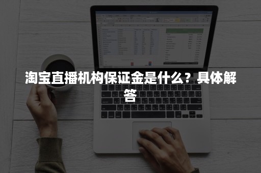 淘宝直播机构保证金是什么？具体解答