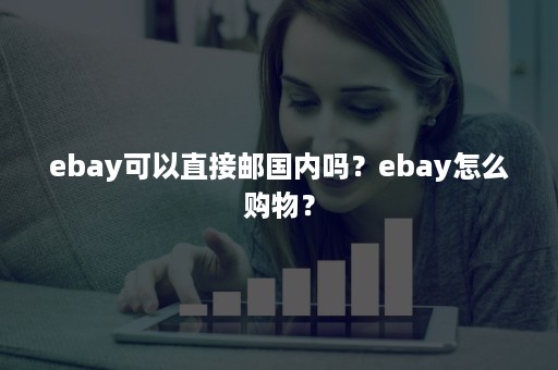 ebay可以直接邮国内吗？ebay怎么购物？