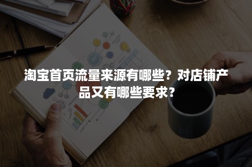 淘宝首页流量来源有哪些？对店铺产品又有哪些要求？