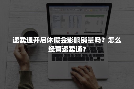 速卖通开启休假会影响销量吗？怎么经营速卖通？