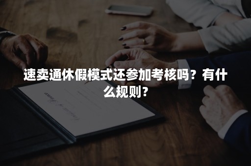 速卖通休假模式还参加考核吗？有什么规则？