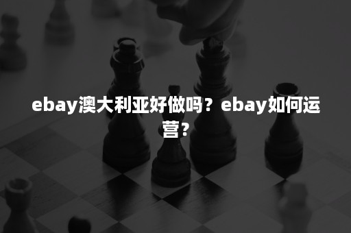 ebay澳大利亚好做吗？ebay如何运营？