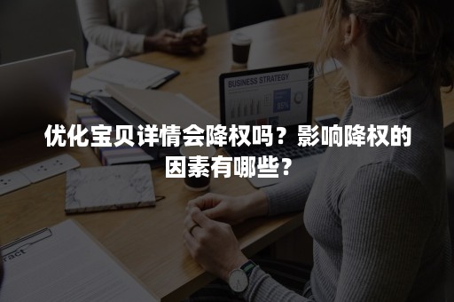 优化宝贝详情会降权吗？影响降权的因素有哪些？