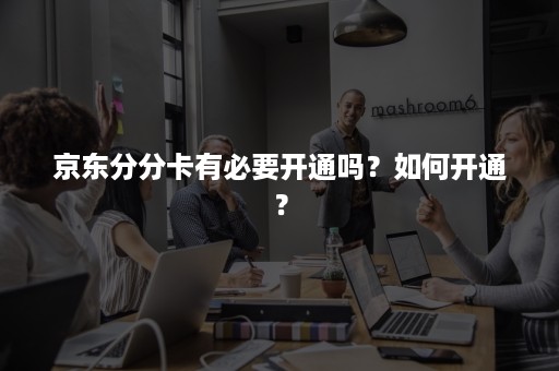 京东分分卡有必要开通吗？如何开通？