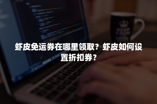 虾皮免运券在哪里领取？虾皮如何设置折扣券？