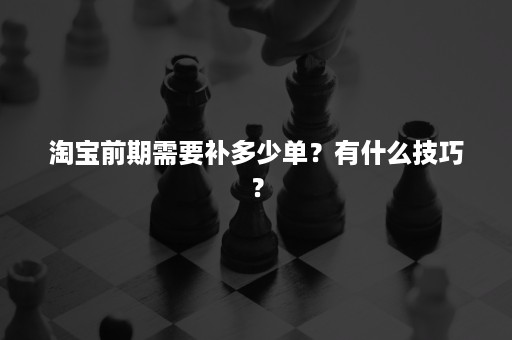 淘宝前期需要补多少单？有什么技巧？