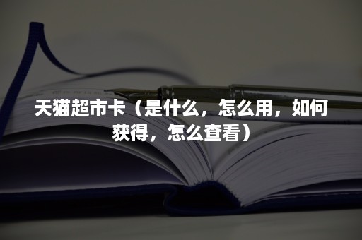 天猫超市卡（是什么，怎么用，如何获得，怎么查看）