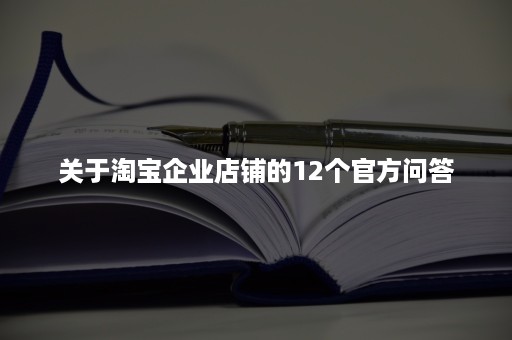 关于淘宝企业店铺的12个官方问答