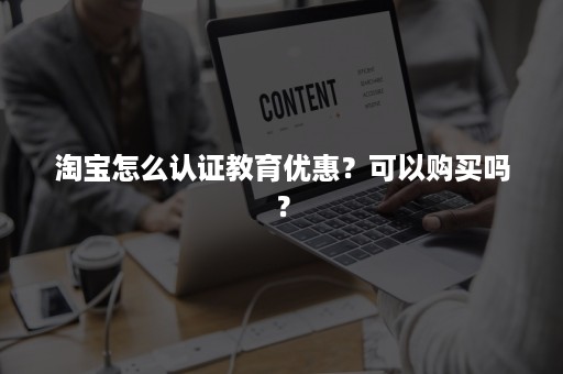 淘宝怎么认证教育优惠？可以购买吗？