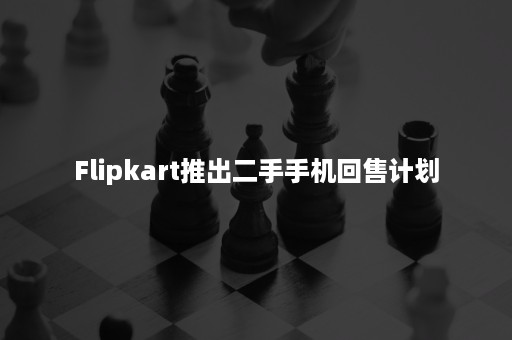 Flipkart推出二手手机回售计划