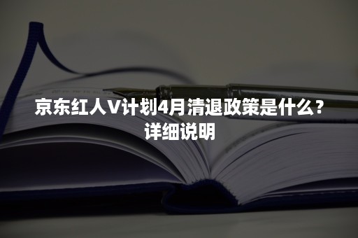 京东红人V计划4月清退政策是什么？详细说明